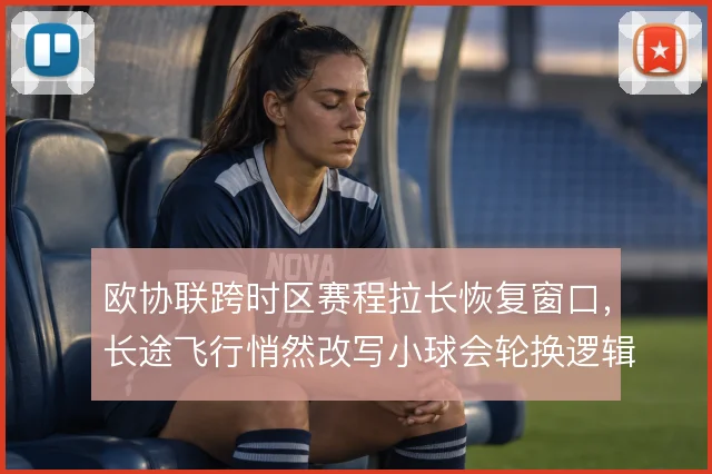 欧协联跨时区赛程拉长恢复窗口，长途飞行悄然改写小球会轮换逻辑