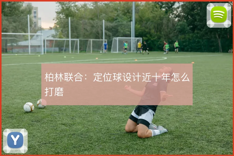 柏林联合：定位球设计近十年怎么打磨