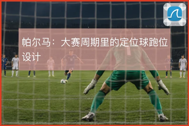 帕尔马:大赛周期里的定位球跑位设计