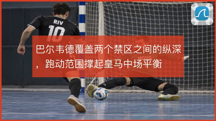 巴尔韦德覆盖两个禁区之间的纵深，跑动范围撑起皇马中场平衡