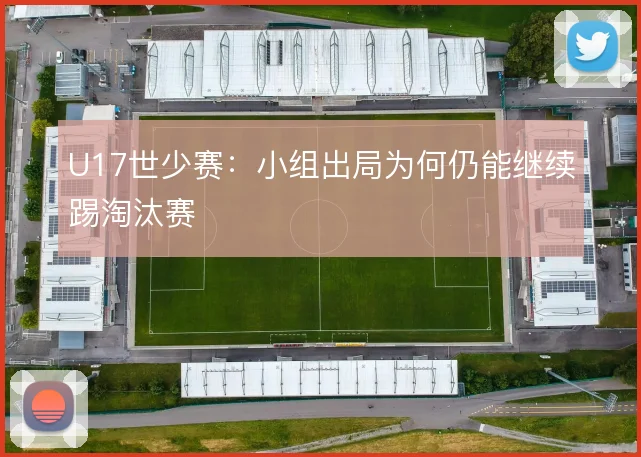 U17世少赛：小组出局为何仍能继续踢淘汰赛