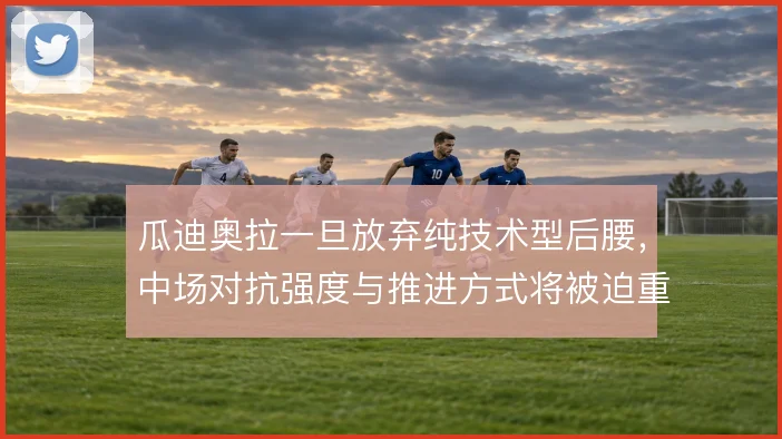 瓜迪奥拉一旦放弃纯技术型后腰，中场对抗强度与推进方式将被迫重新平衡