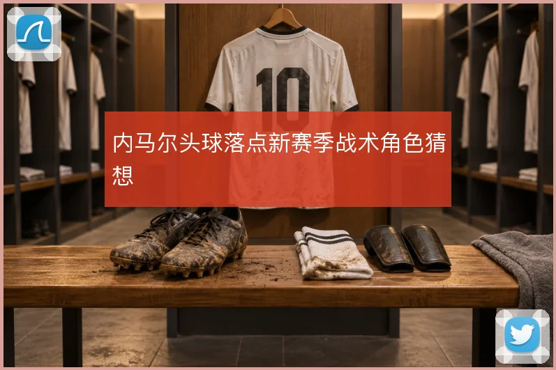 内马尔头球落点新赛季战术角色猜想