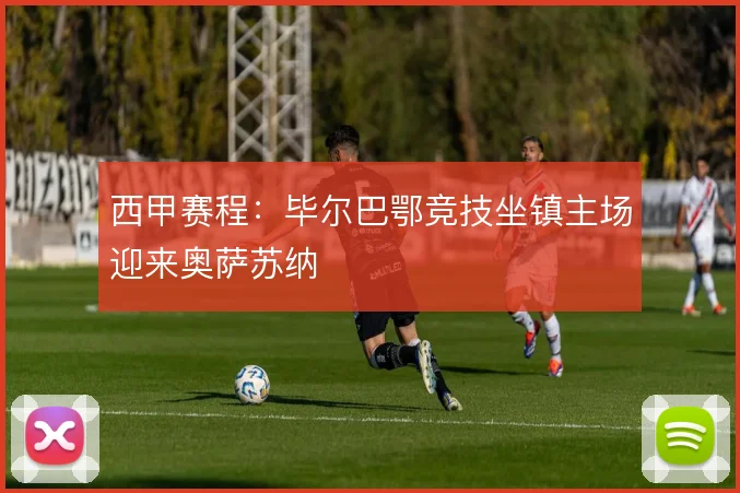 西甲赛程：毕尔巴鄂竞技坐镇主场迎来奥萨苏纳