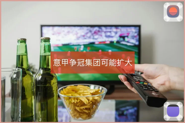 意甲争冠集团可能扩大