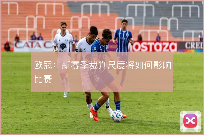 欧冠：新赛季裁判尺度将如何影响比赛