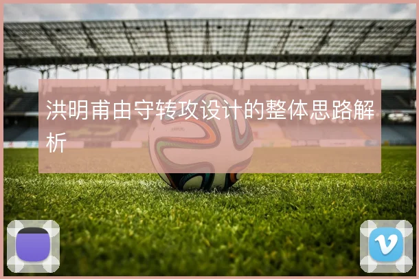 洪明甫由守转攻设计的整体思路解析