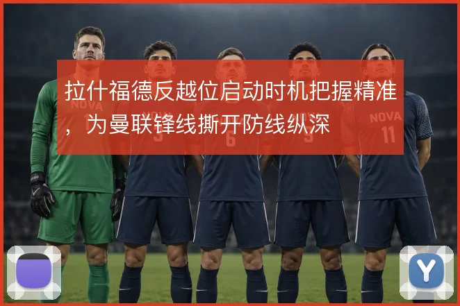拉什福德反越位启动时机把握精准，为曼联锋线撕开防线纵深