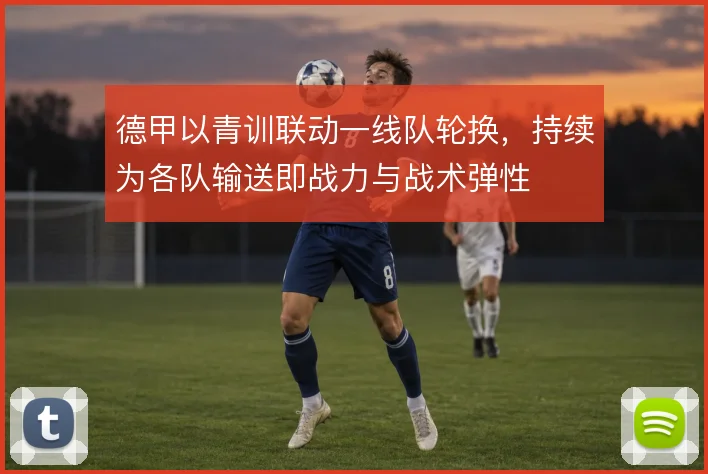 德甲以青训联动一线队轮换，持续为各队输送即战力与战术弹性