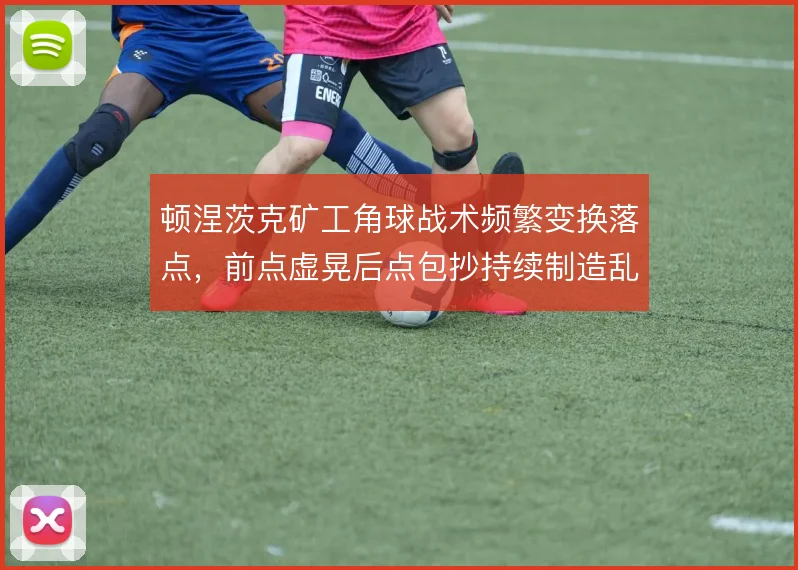 顿涅茨克矿工角球战术频繁变换落点，前点虚晃后点包抄持续制造乱战