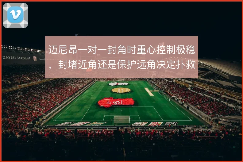 迈尼昂一对一封角时重心控制极稳，封堵近角还是保护远角决定扑救成败