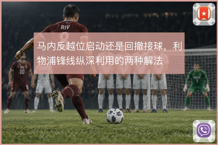 马内反越位启动还是回撤接球，利物浦锋线纵深利用的两种解法