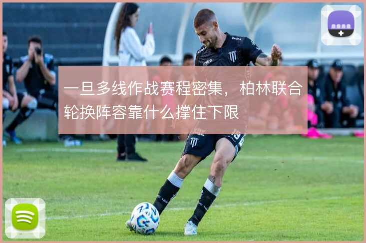 一旦多线作战赛程密集,柏林联合轮换阵容靠什么撑住下限