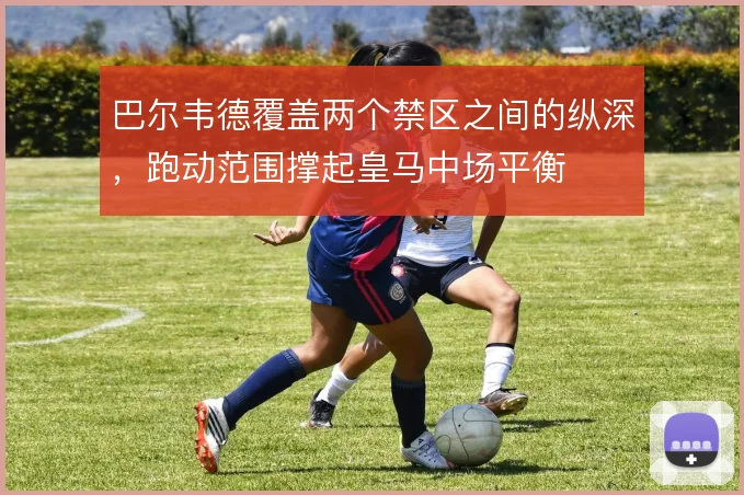 巴尔韦德覆盖两个禁区之间的纵深，跑动范围撑起皇马中场平衡
