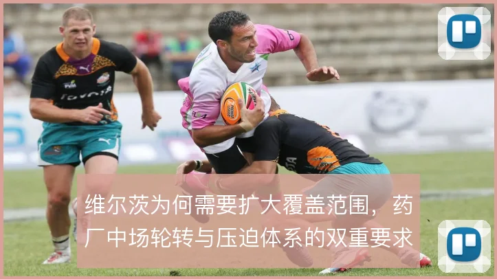 维尔茨为何需要扩大覆盖范围，药厂中场轮转与压迫体系的双重要求