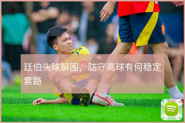 廷伯头球解围,防守高球有何稳定套路