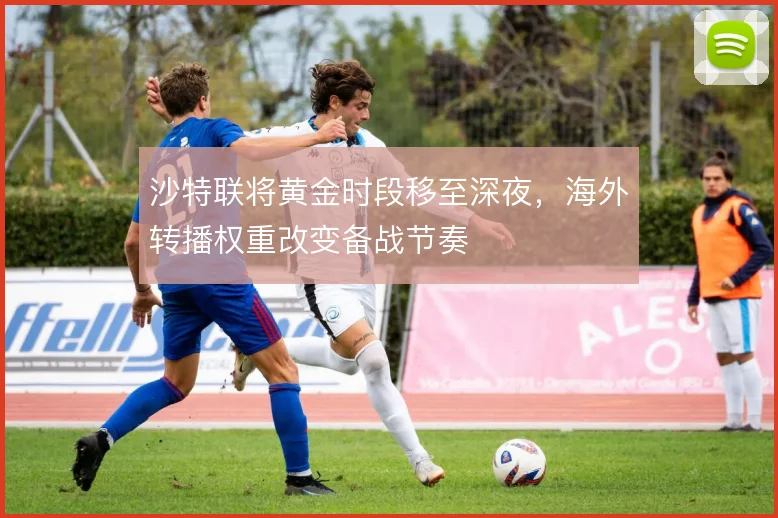 沙特联将黄金时段移至深夜，海外转播权重改变备战节奏