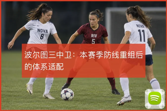 波尔图三中卫：本赛季防线重组后的体系适配