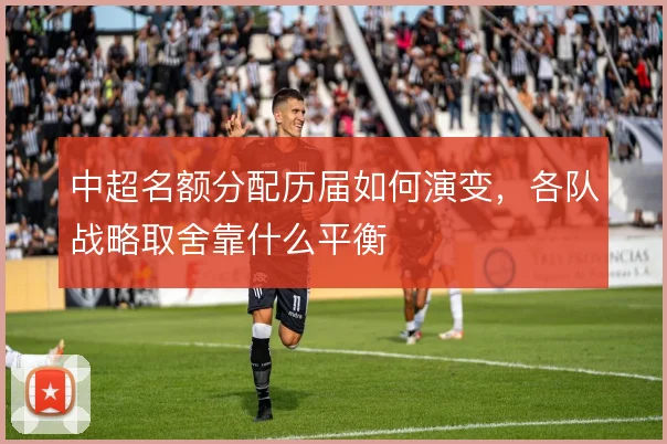 中超名额分配历届如何演变,各队战略取舍靠什么平衡