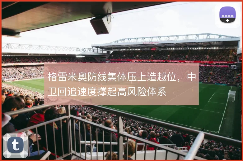 格雷米奥防线集体压上造越位，中卫回追速度撑起高风险体系