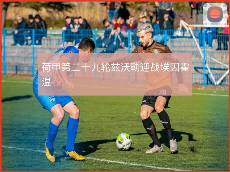 荷甲第二十九轮兹沃勒迎战埃因霍温