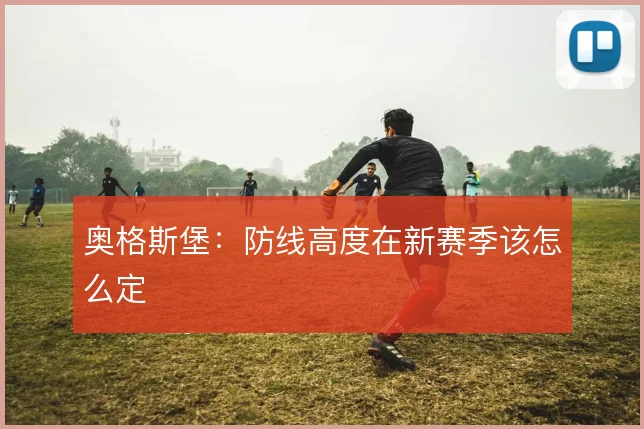 奥格斯堡：防线高度在新赛季该怎么定