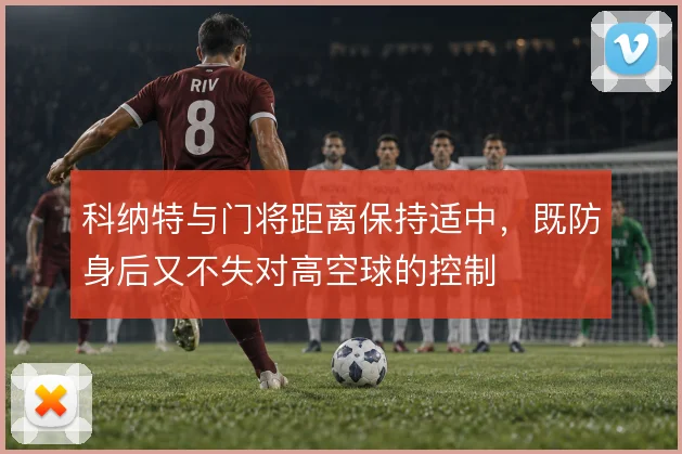 科纳特与门将距离保持适中，既防身后又不失对高空球的控制