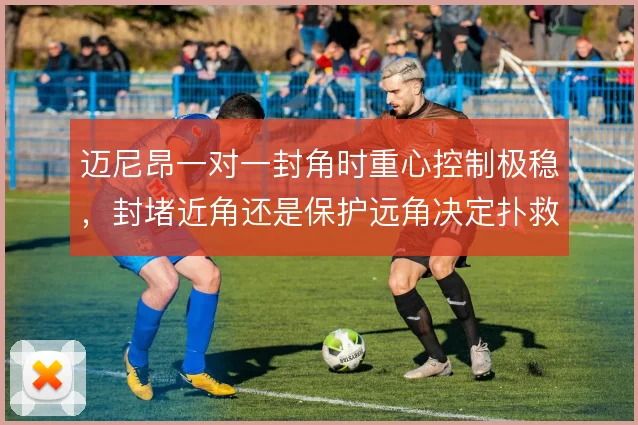 迈尼昂一对一封角时重心控制极稳，封堵近角还是保护远角决定扑救成败