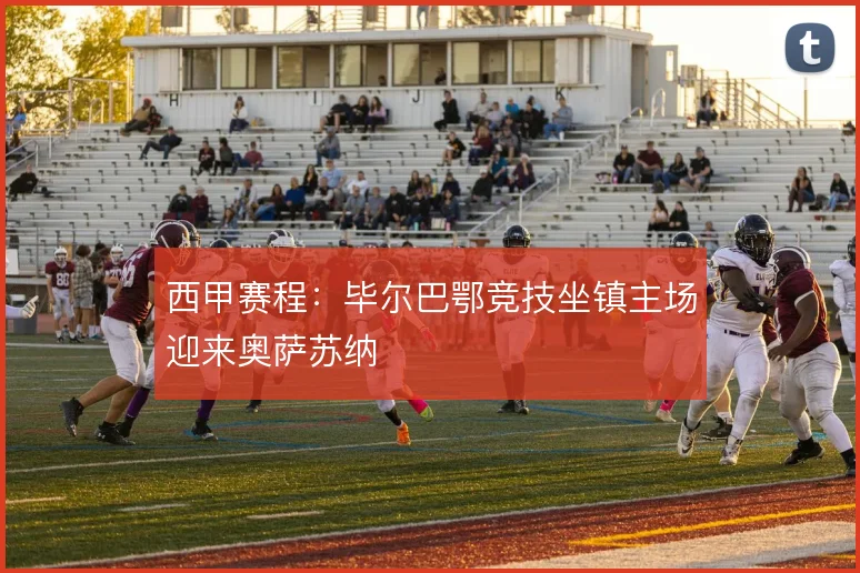 西甲赛程：毕尔巴鄂竞技坐镇主场迎来奥萨苏纳
