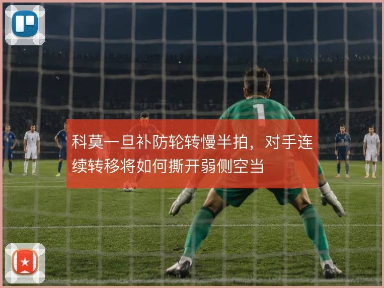 科莫一旦补防轮转慢半拍，对手连续转移将如何撕开弱侧空当