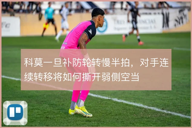 科莫一旦补防轮转慢半拍，对手连续转移将如何撕开弱侧空当