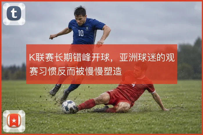 K联赛长期错峰开球，亚洲球迷的观赛习惯反而被慢慢塑造