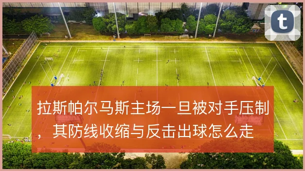 拉斯帕尔马斯主场一旦被对手压制,其防线收缩与反击出球怎么走