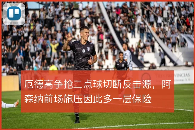 厄德高争抢二点球切断反击源，阿森纳前场施压因此多一层保险