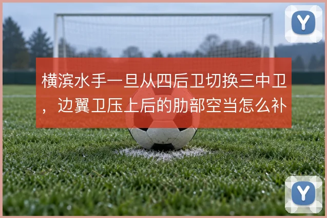 横滨水手一旦从四后卫切换三中卫，边翼卫压上后的肋部空当怎么补