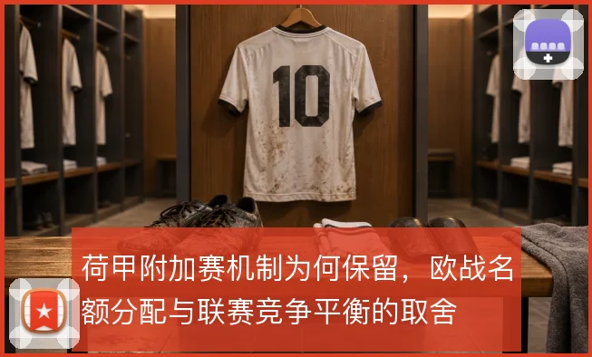 荷甲附加赛机制为何保留，欧战名额分配与联赛竞争平衡的取舍