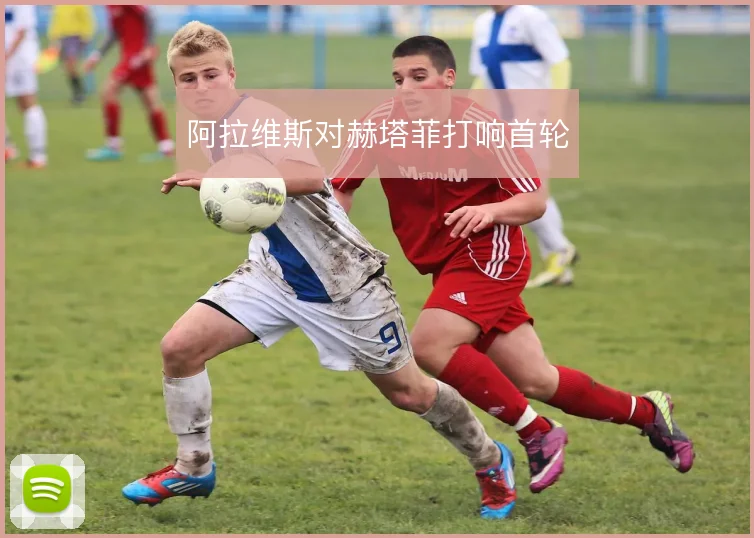 阿拉维斯对赫塔菲打响首轮